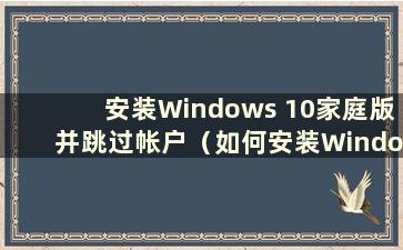 安装Windows 10家庭版并跳过帐户（如何安装Windows 10家庭版）